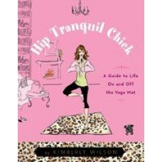Hip Tranquil Chick: A Guide to Life on and Off the Yoga Mat (Paperback) by Kimberly Wilson